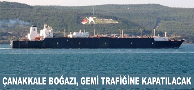 Çanakkale Boğazı, gemi trafiğine kapatılacak