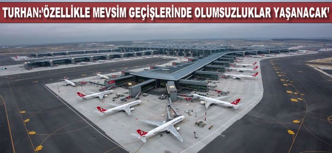 Turhan'dan İstanbul Havalimanı açıklaması: Özellikle mevsim geçişlerinde olumsuzluklar yaşanacak