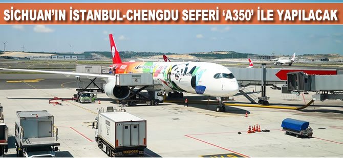 Sichuan'ın İstanbul-Chengdu seferi 'A350' ile yapılacak