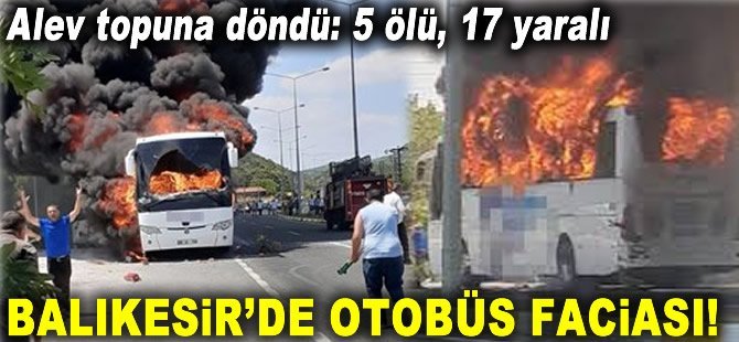 Balıkesir'de otobüs faciası! Alev topuna döndü:5 ölü, 17 yaralı