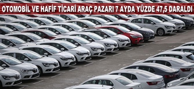 Otomobil ve hafif ticari araç pazarı 7 ayda yüzde 47,5 daraldı