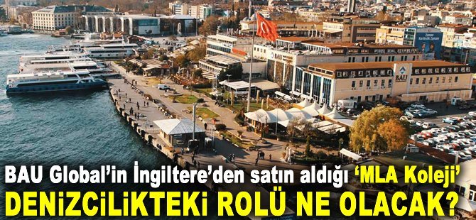 BAU Global’in İngiltere'den satın aldığı MLA Koleji’nin denizcilik eğitiminde rolü ne olacak?