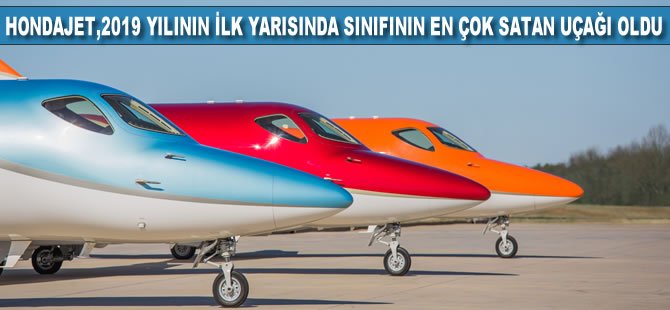 HondaJet, 2019 yılının ilk yarısında sınıfının en çok satan uçağı oldu