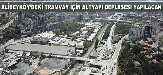 Alibeyköy’de tramvay için altyapı deplasesi yapılacak