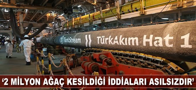 '2 milyon ağaç kesildiği iddiaları asılsızdır'