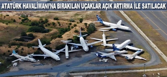 Atatürk Havalimanı'na bırakılan uçaklar açık artırma ile satılacak