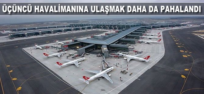 Üçüncü havalimanına ulaşmak daha da pahalandı