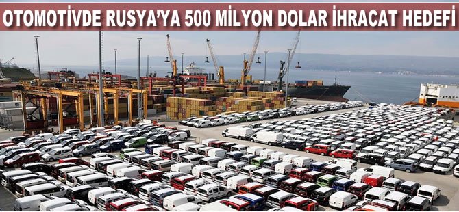 Otomotivde Rusya'ya 500 milyon dolar ihracat hedefi