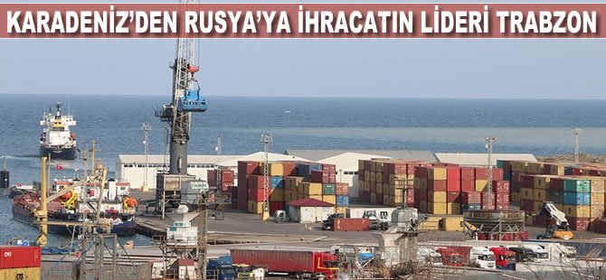 Karadeniz'den Rusya'ya ihracatın lideri Trabzon