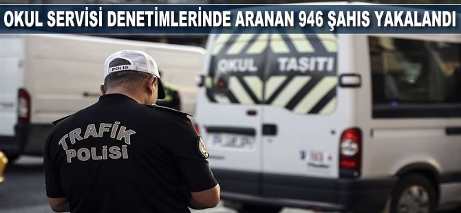 Okul servisi denetimlerinde aranan 946 şahıs yakalandı