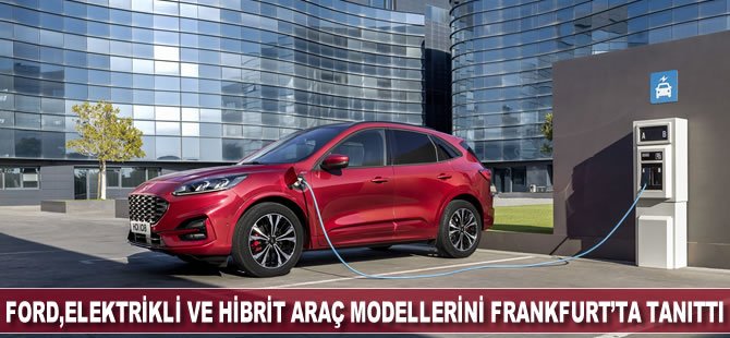 Ford, en yeni elektrikli ve hibrit araç modellerini Frankfurt’ta tanıttı