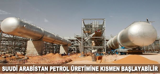 Suudi Arabistan petrol üretimine kısmen başlayabilir