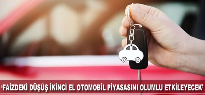 "Faizdeki düşüş ikinci el otomobil piyasasını olumlu etkileyecek"