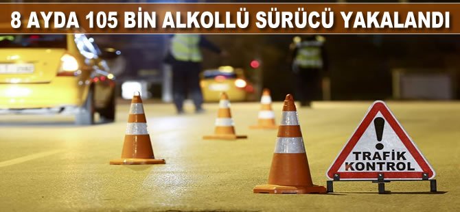 8 ayda 105 bin alkollü sürücü yakalandı