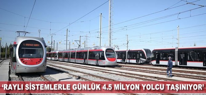 'Raylı sistemlerle günlük 4,5 milyon yolcu taşınıyor'