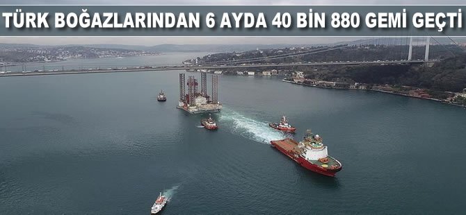 Türk boğazlarından 6 ayda 40 bin 880 gemi geçti