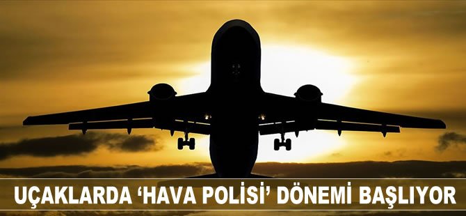 Uçaklarda 'hava polisi' dönemi başlıyor