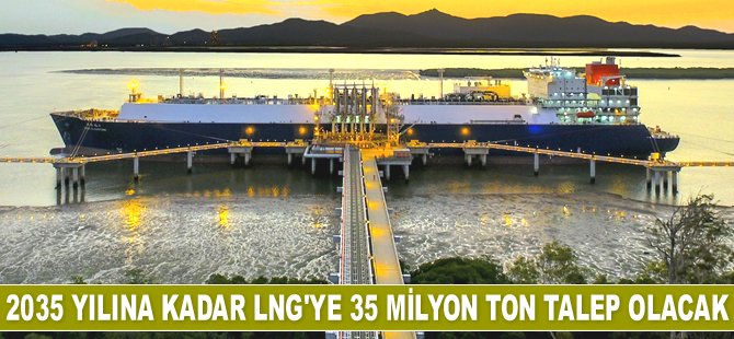 2035 yılına kadar LNG’ye 35 milyon ton talep olacak