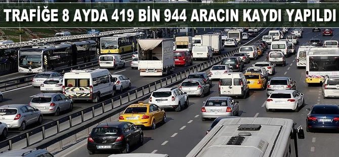 Trafiğe 8 ayda 419 bin 944 aracın kaydı yapıldı