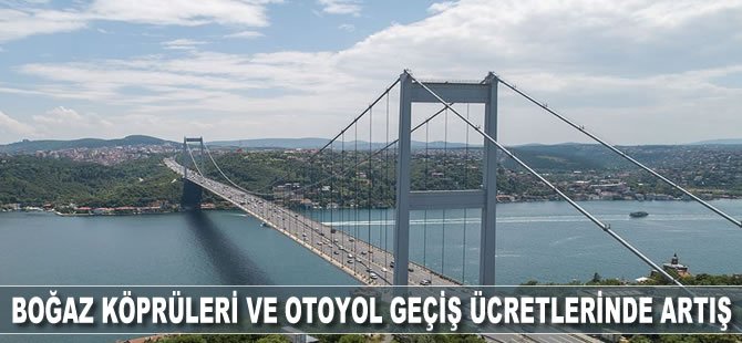 Boğaz köprüleri ve otoyol geçiş ücretlerinde artış