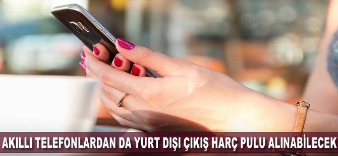 Akıllı telefonlardan da yurt dışı çıkış harç pulu alınabilecek