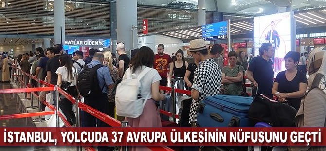 İstanbul, yolcuda 37 Avrupa ülkesinin nüfusunu geçti