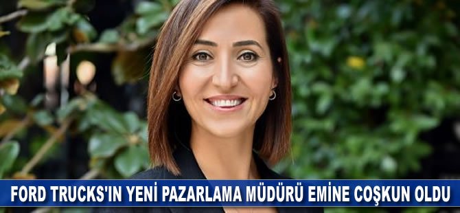 Ford Trucks’ın yeni Pazarlama Müdürü Emine Coşkun oldu