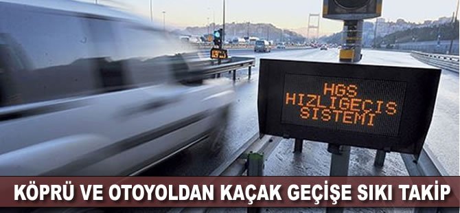 Köprü ve otoyoldan kaçak geçişe sıkı takip