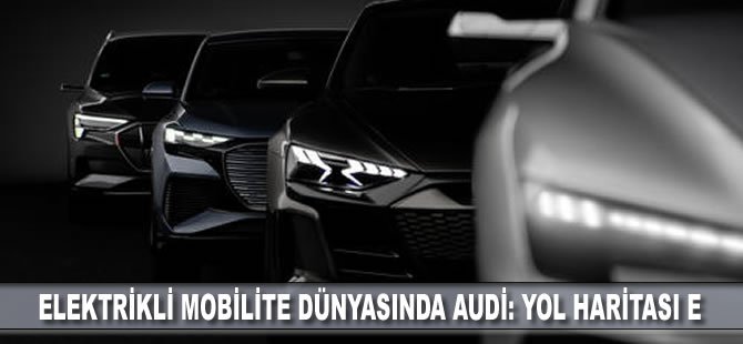 Elektrikli mobilite dünyasında Audi: Yol Haritası E