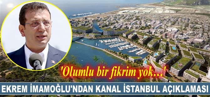 Ekrem İmamoğlu: Kanal İstanbul ile ilgili olumlu fikrim yok