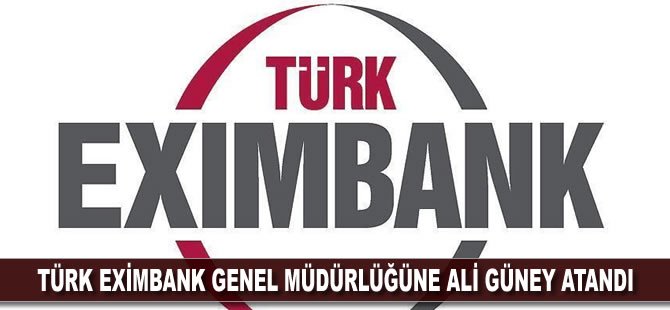 Türk Eximbank Genel Müdürlüğüne Ali Güney atandı