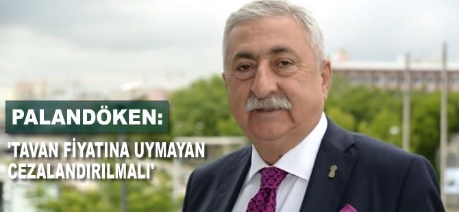 Palandöken: "Tavan fiyatına uymayan cezalandırılmalı"