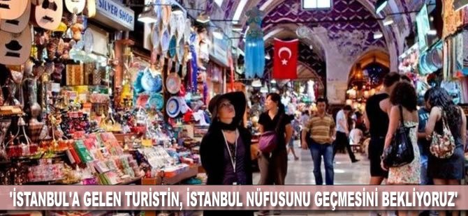 'İstanbul’a gelen turistin, İstanüfusu geçmesini bekliyoruz'