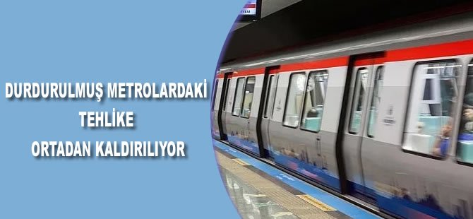 Durdurulmuş metrolardaki tehlike ortadan kaldırılıyor