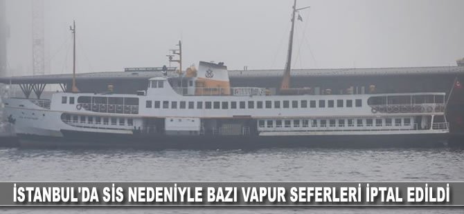 İstanbul'da sis nedeniyle bazı vapur seferleri iptal edildi