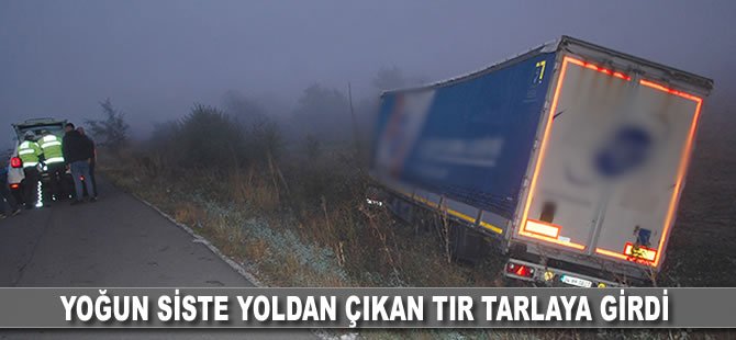 Yoğun siste yoldan çıkan tır tarlaya girdi