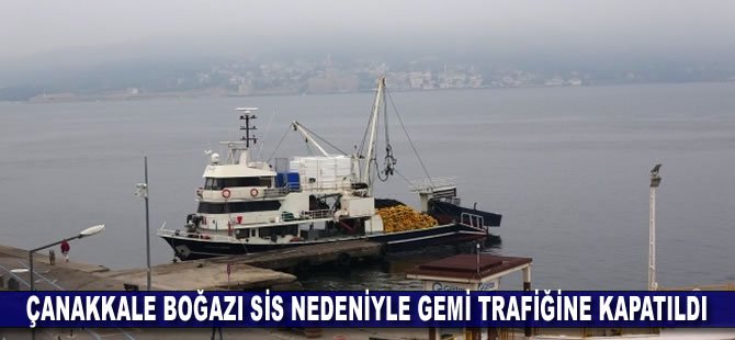 Çanakkale Boğazı sis nedeniyle gemi trafiğine kapatıldı