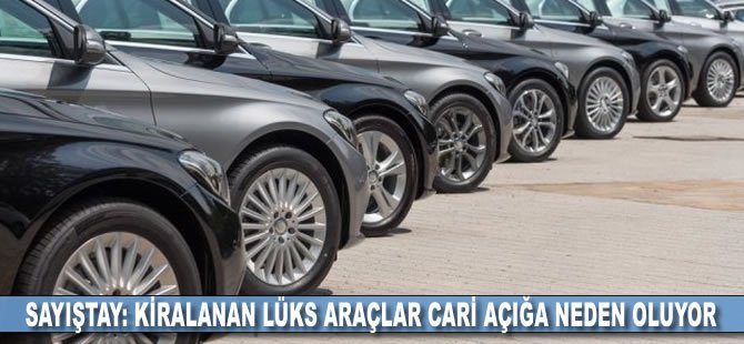 Sayıştay: Kiralanan lüks araçlar cari açığa neden oluyor