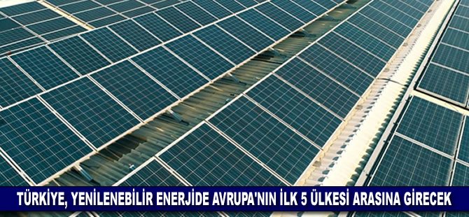 Türkiye, yenilenebilir enerjide Avrupa'nın ilk 5 ülkesi arasına girecek