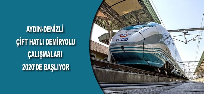 Aydın-Denizli Çift Hatlı Demiryolu Çalışmaları 2020’de Başlıyor