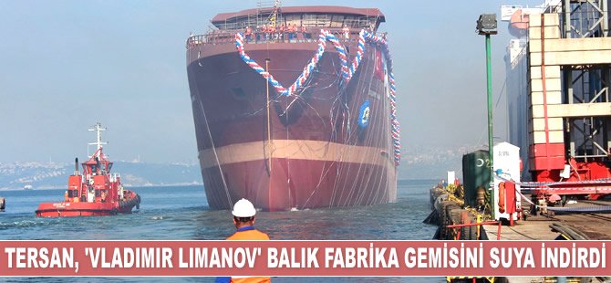 Tersan Tersanesi, ‘Vladimir Limanov’ isimli balık fabrika gemisini denize indirdi