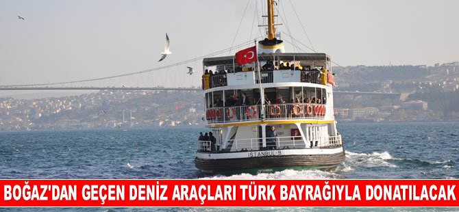 İstanbul Boğazı'ndan geçen deniz araçları Türk bayrağıyla donatılacak