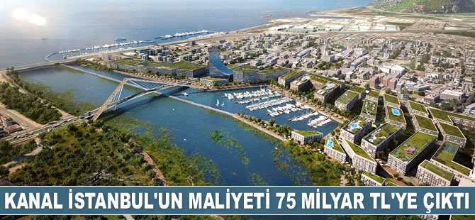 Kanal İstanbul’un maliyeti 75 milyar TL’ye çıktı