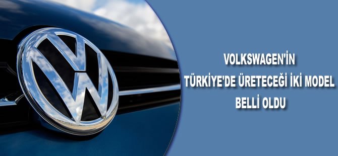 Volkswagen'in Türkiye'de üreteceği iki model belli oldu