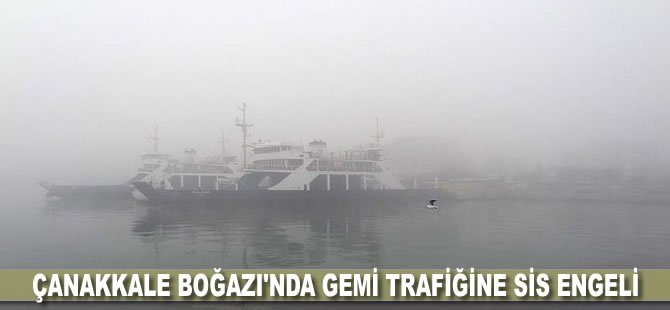 Çanakkale Boğazı'nda gemi trafiğine sis engeli