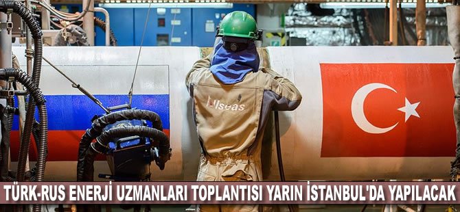 Türk-Rus Enerji Uzmanları Toplantısı yarın İstanbul'da yapılacak