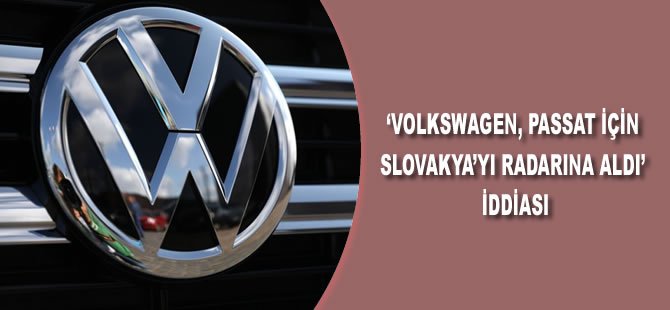 'Volkswagen, üretim için Türkiye yerine Slovakya'yı radarına aldı'