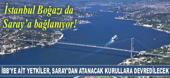 İstanbul Boğazı da Saray’a bağlanıyor