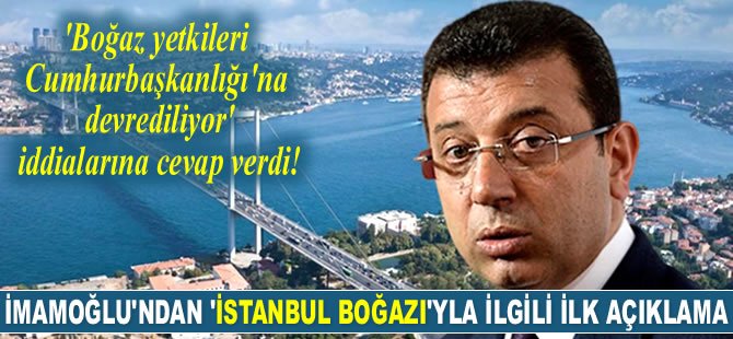 Ekrem İmamoğlu’ndan ‘İstanbul Boğazı’yla ilgili ilk açıklama geldi