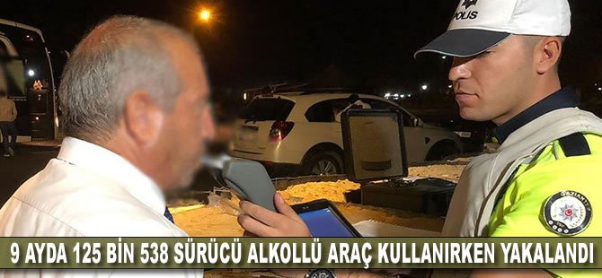 9 ayda 125 bin 538 sürücü alkollü araç kullanırken yakalandı